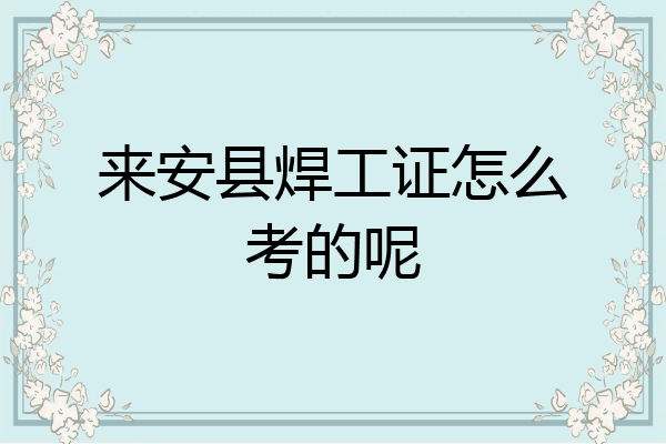 来安县焊工证怎么考的呢