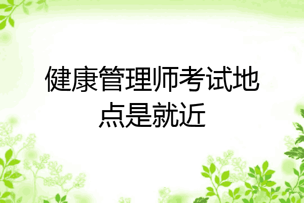 健康管理师考试地点是就近