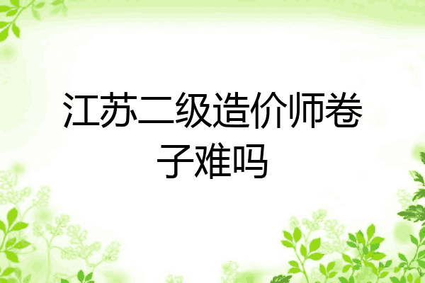 江苏二级造价师卷子难吗