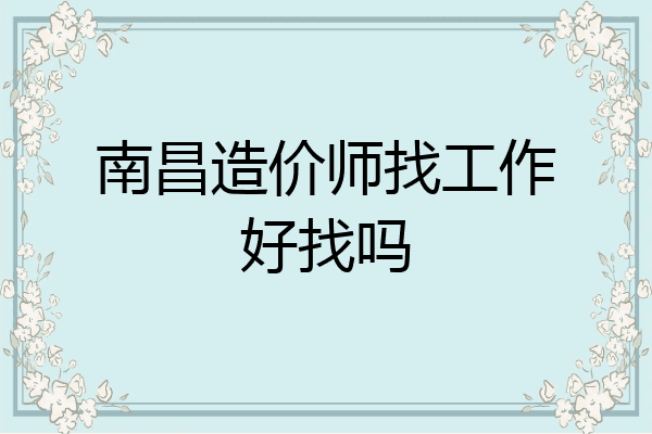 南昌造价师找工作好找吗