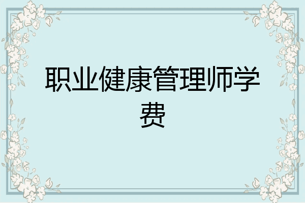 职业健康管理师学费