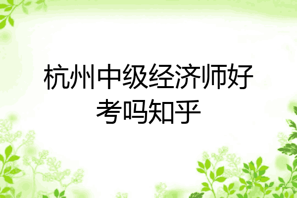 杭州中级经济师好考吗知乎