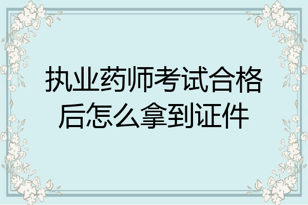 执业药师考试合格后怎么拿到证件