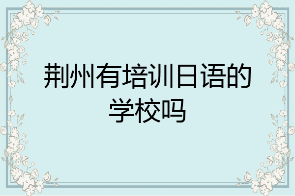 荆州有培训日语的学校吗