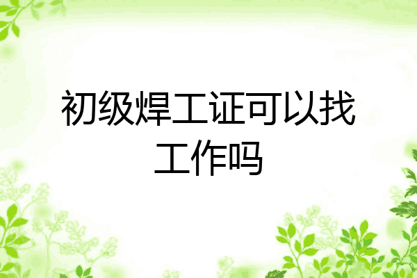 初级焊工证可以找工作吗