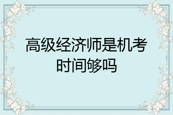 高级经济师是机考时间够吗