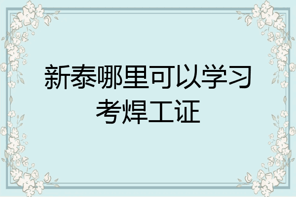 新泰哪里可以学习考焊工证
