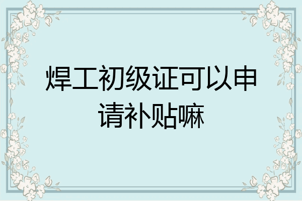 焊工初级证可以申请补贴嘛