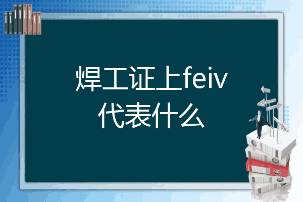 焊工证上feiv代表什么