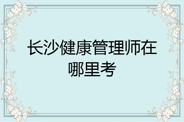 长沙健康管理师在哪里考