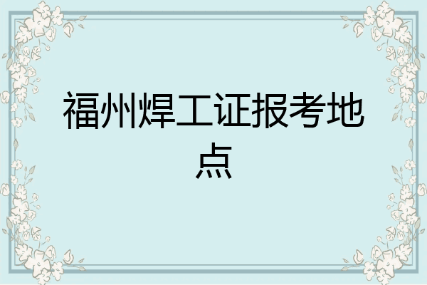 福州焊工证报考地点