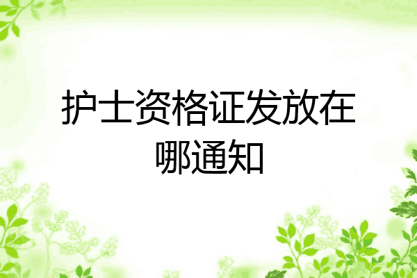 护士资格证发放在哪通知
