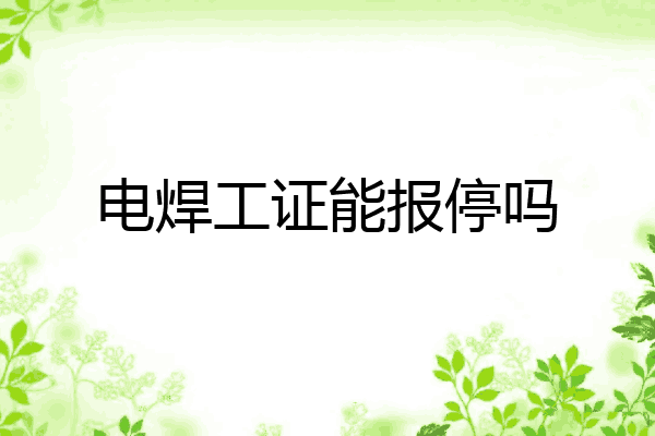 电焊工证能报停吗