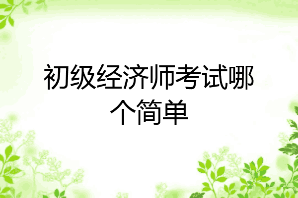 初级经济师考试哪个简单
