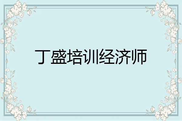 丁盛培训经济师