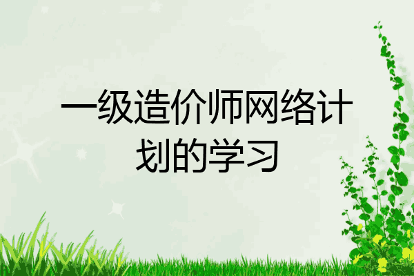 一级造价师网络计划的学习