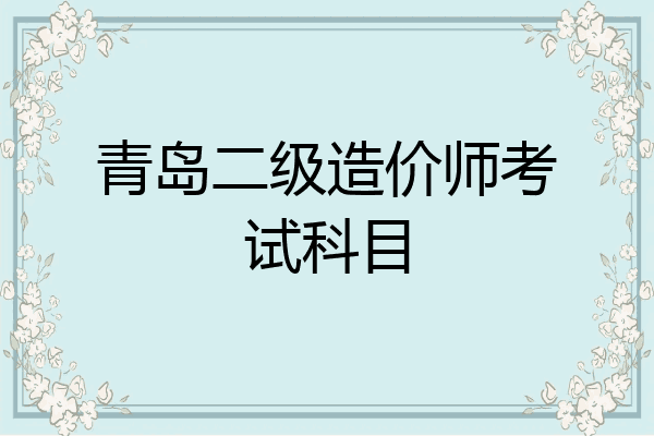 青岛二级造价师考试科目