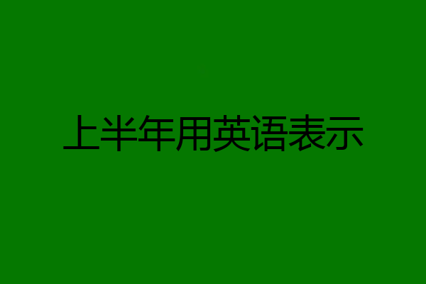 上半年用英语表示