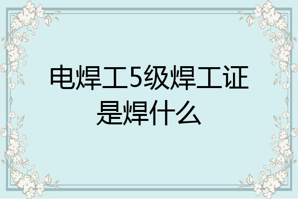 电焊工5级焊工证是焊什么