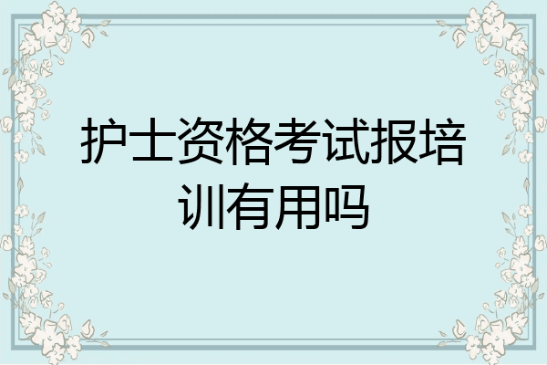 护士资格考试报培训有用吗