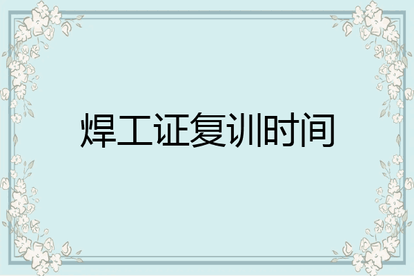 焊工证复训时间