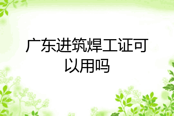 广东进筑焊工证可以用吗
