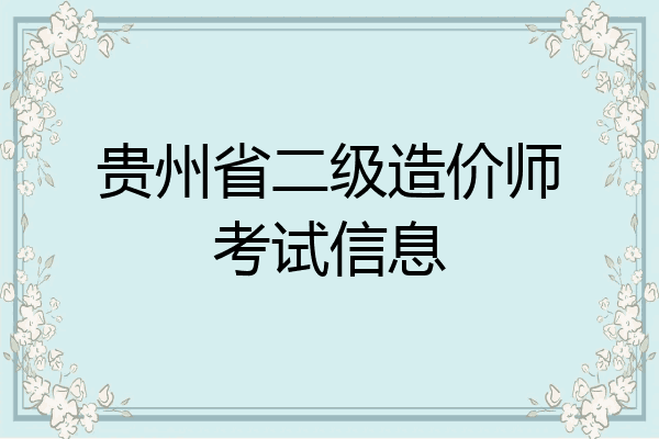 贵州省二级造价师考试信息