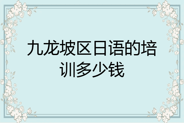 九龙坡区日语的培训多少钱