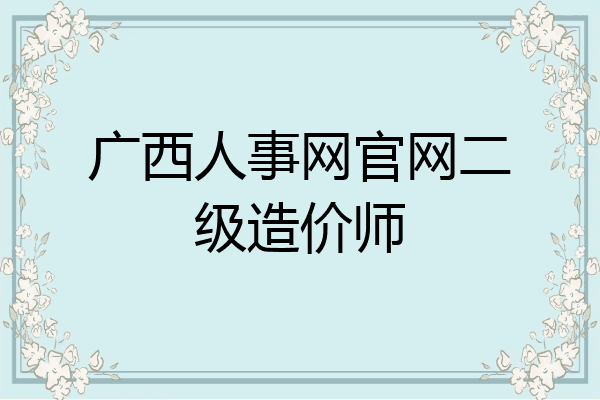 广西人事网官网二级造价师