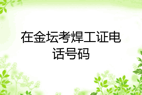 在金坛考焊工证电话号码