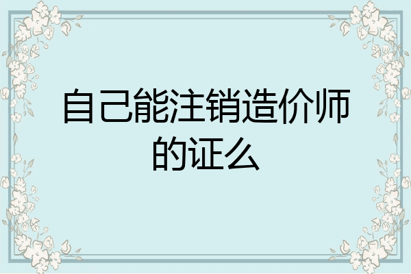 自己能注销造价师的证么