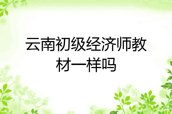 云南初级经济师教材一样吗