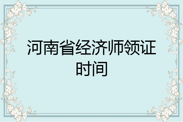 河南省经济师领证时间