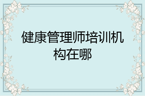 健康管理师培训机构在哪