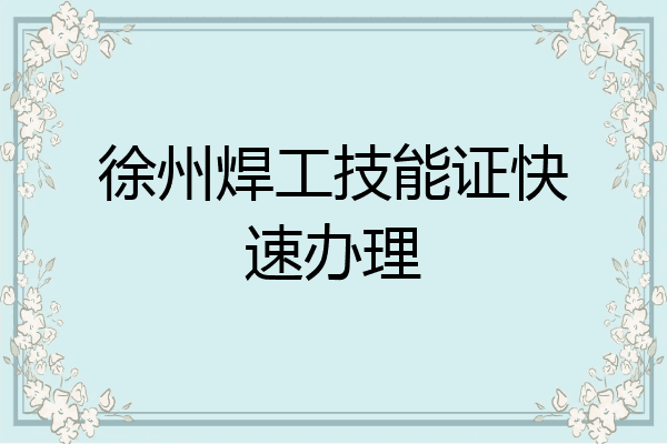 徐州焊工技能证快速办理