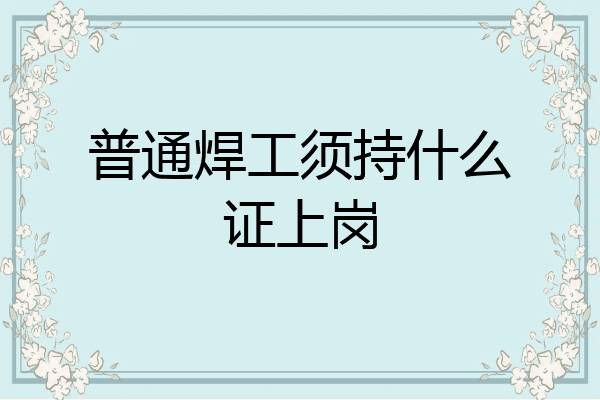 普通焊工须持什么证上岗
