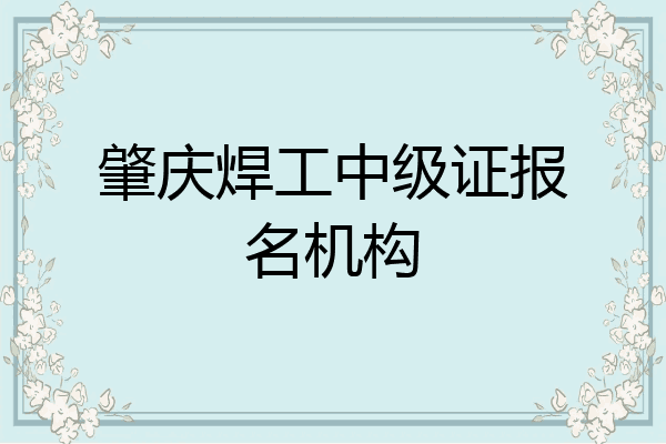 肇庆焊工中级证报名机构