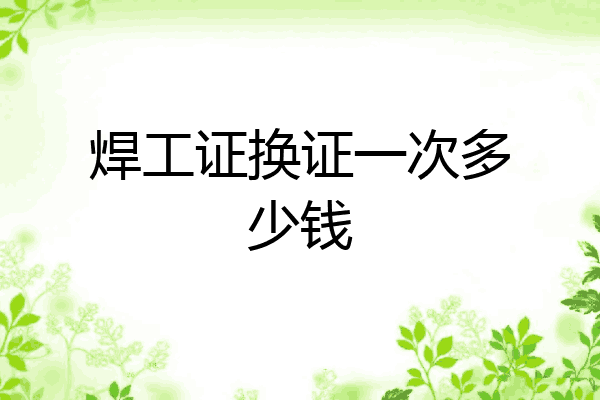 焊工证换证一次多少钱