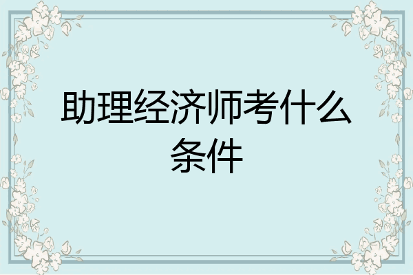 助理经济师考什么条件