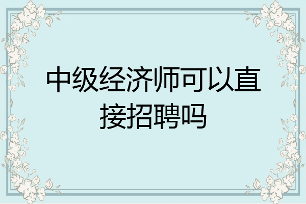 中级经济师可以直接招聘吗