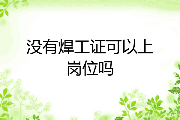 没有焊工证可以上岗位吗