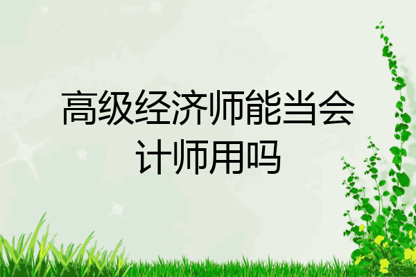 高级经济师能当会计师用吗