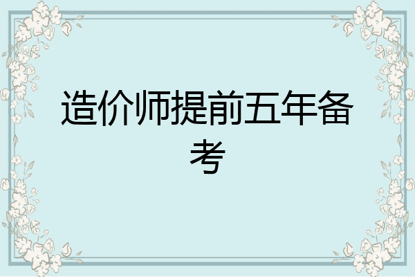 造价师提前五年备考
