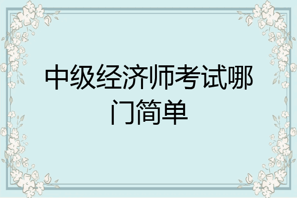 中级经济师考试哪门简单
