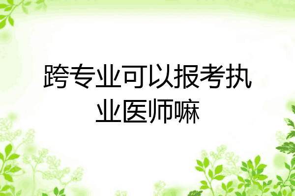 跨专业可以报考执业医师嘛