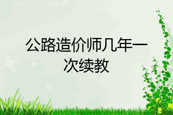 公路造价师几年一次续教