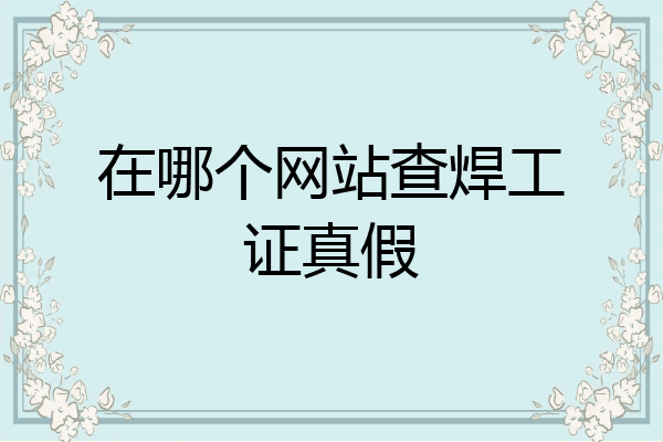 在哪个网站查焊工证真假
