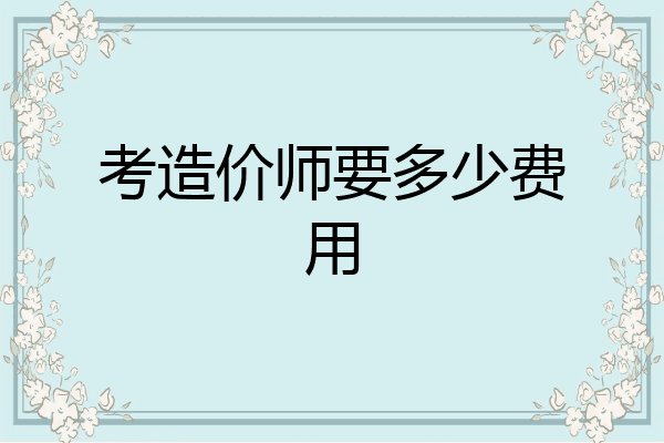 考造价师要多少费用