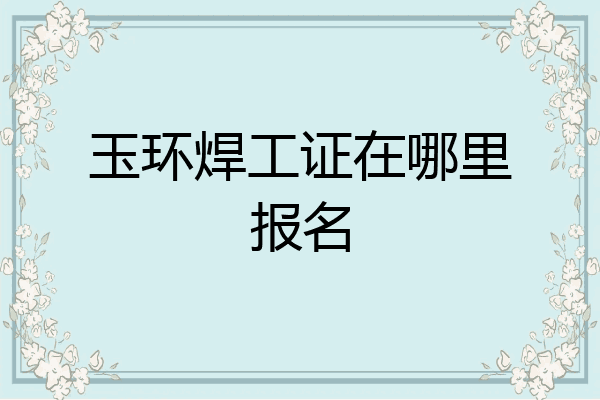 玉环焊工证在哪里报名
