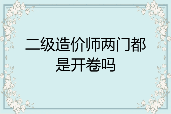 二级造价师两门都是开卷吗